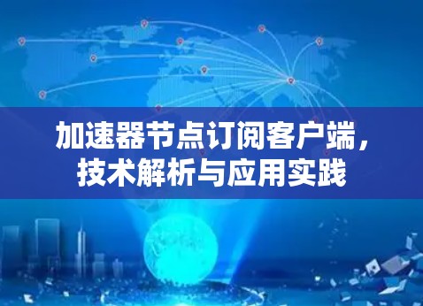 加速器节点订阅客户端，技术解析与应用实践