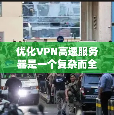 优化VPN高速服务器是一个复杂而全面的工程，涉及多个关键方面。以下是对这一过程的系统化分步解释