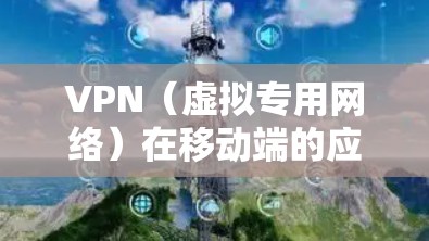 VPN（虚拟专用网络）在移动端的应用方案可以帮助用户实现网络安全、匿名访问以及跨地区服务的功能。以下是一些常见的VPN移动端方案和实现方法