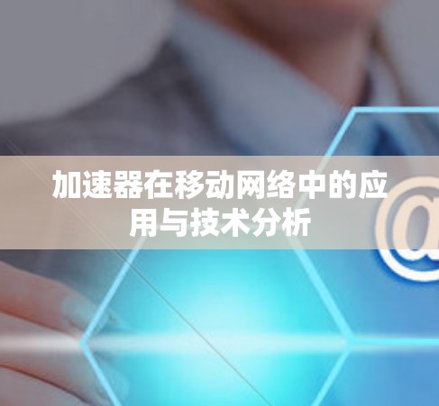 加速器在移动网络中的应用与技术分析