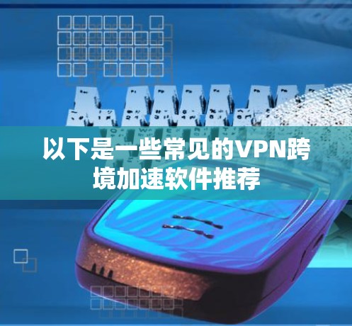 以下是一些常见的VPN跨境加速软件推荐