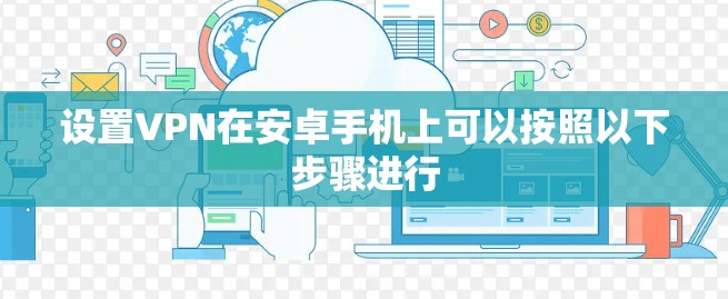 设置VPN在安卓手机上可以按照以下步骤进行