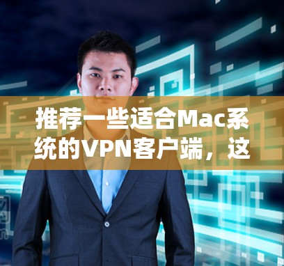 推荐一些适合Mac系统的VPN客户端，这些VPN在隐私保护、网络安全和稳定性方面表现优异