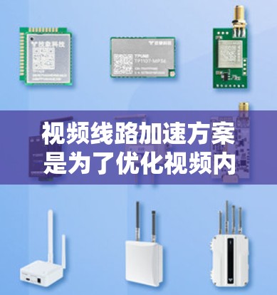 视频线路加速方案是为了优化视频内容的传输效率和用户观看体验而设计的。以下是一些常见的视频线路加速方案和技术