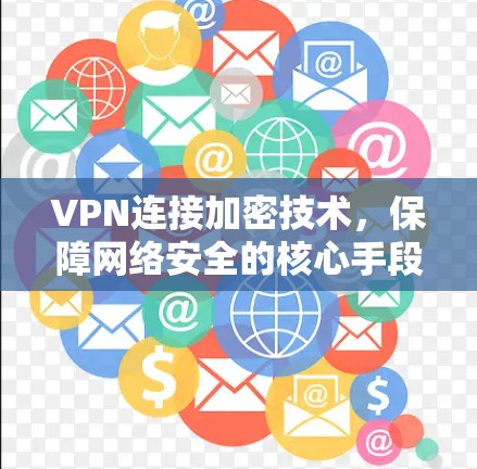 VPN连接加密技术,保障网络安全的核心手段