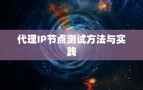 代理IP节点测试方法与实践