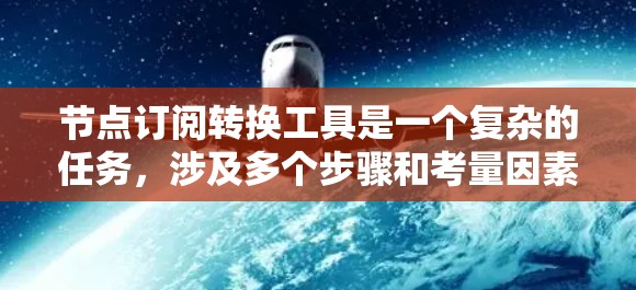 节点订阅转换工具是一个复杂的任务，涉及多个步骤和考量因素。以下是一个结构化的解决方案，帮助您有效地进行节点订阅转换