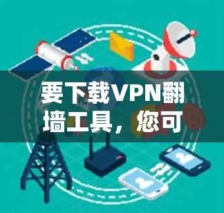 要下载VPN翻墙工具,您可以按照以下步骤操作