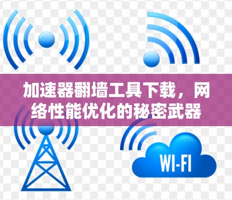 加速器翻墙工具下载,网络性能优化的秘密武器