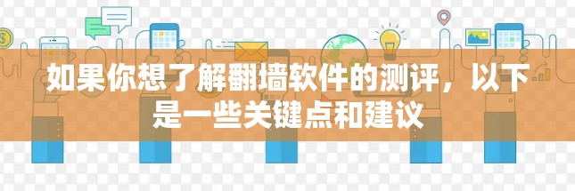 如果你想了解翻墙软件的测评，以下是一些关键点和建议