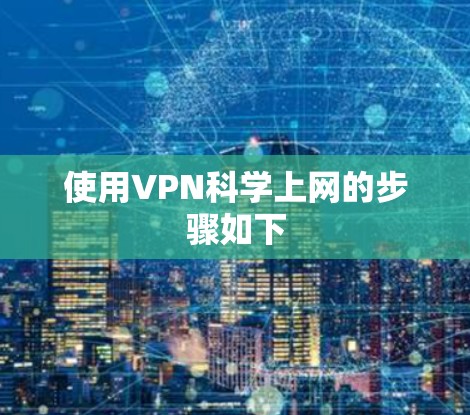 使用VPN科学上网的步骤如下