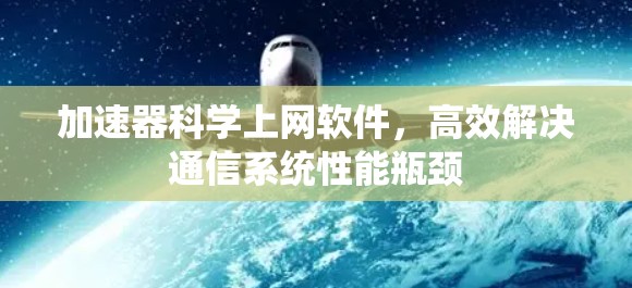 加速器科学上网软件，高效解决通信系统性能瓶颈