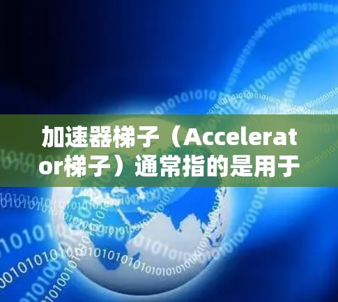 加速器梯子(Accelerator梯子)通常指的是用于加速计算任务的硬件设备,常见于数据科学、机器学习和深度学习领域。这些加速器可以显著提高数据处理和模型训练的速度