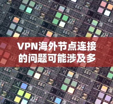 VPN海外节点连接的问题可能涉及多个方面,以下是一些可能的解决方案