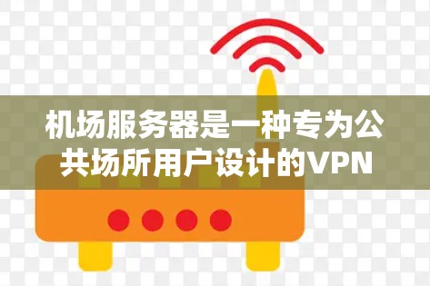 机场服务器是一种专为公共场所用户设计的VPN服务,旨在为旅客提供安全的互联网访问解决方案。以下是对机场服务器的详细分析
