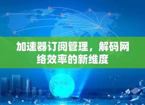 加速器订阅管理，解码网络效率的新维度