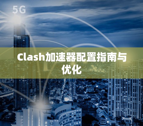 Clash加速器配置指南与优化