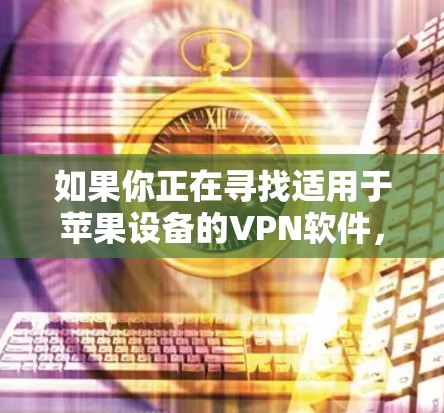 如果你正在寻找适用于苹果设备的VPN软件，以下是一些常见且受欢迎的VPN服务及其下载信息