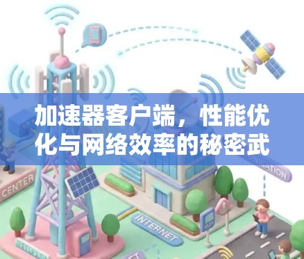 加速器客户端，性能优化与网络效率的秘密武器