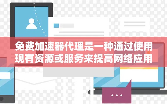 免费加速器代理是一种通过使用现有资源或服务来提高网络应用性能的方法，适用于技术预算有限的开发者。以下是几种常见的免费加速器代理方法及其详细说明