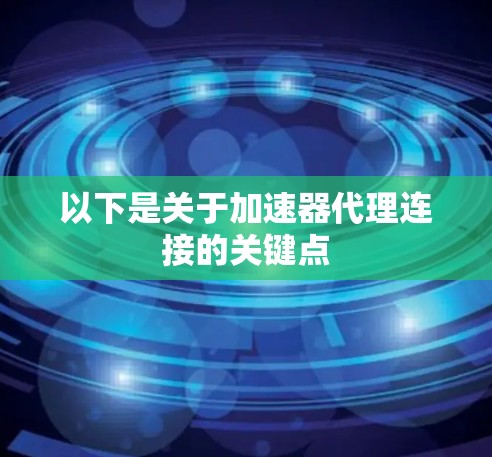 以下是关于加速器代理连接的关键点