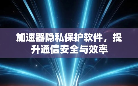 加速器隐私保护软件，提升通信安全与效率