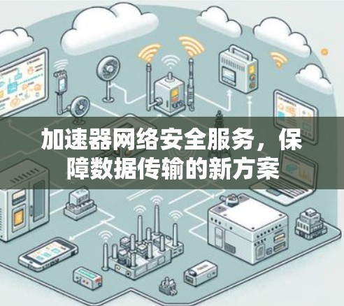 加速器网络安全服务,保障数据传输的新方案 加速器网络安全服务,保障数据传输的新方案