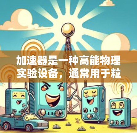 加速器是一种高能物理实验设备,通常用于粒子物理、核物理等领域的研究。在加速器的设计和使用过程中,安全连接是至关重要的,尤其是在高能辐射和高电压环境下。以下是一些关于加速器安全连接的建议和方案 加速器是一种高能物理实验设备,通常用于粒子物理、核物理等领域的研究。在加速器的设计和使用过程中,安全连接是至关重要的,尤其是在高能辐射和高电压环境下。以下是一些关于加速器安全连接的建议和方案