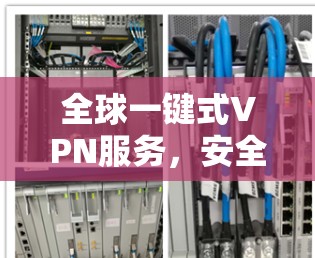 全球一键式VPN服务，安全稳定无缝接入