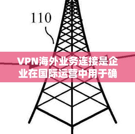 VPN海外业务连接是企业在国际运营中用于确保数据安全、隐私和合规的重要工具。以下是对VPN海外业务连接的详细分析和建议