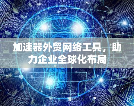 加速器外贸网络工具，助力企业全球化布局