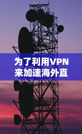 为了利用VPN来加速海外直播，您可以按照以下步骤进行