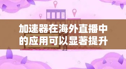 加速器在海外直播中的应用可以显著提升直播的质量和观看体验。以下是如何利用加速器实现海外直播加速的关键点