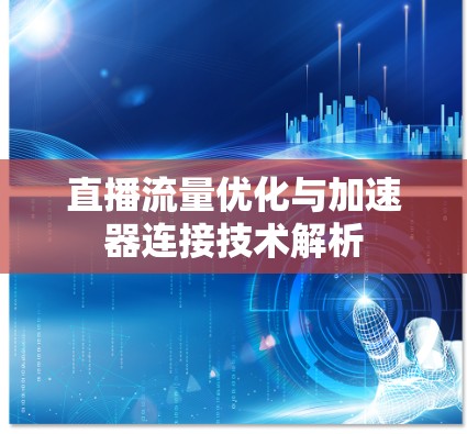直播流量优化与加速器连接技术解析