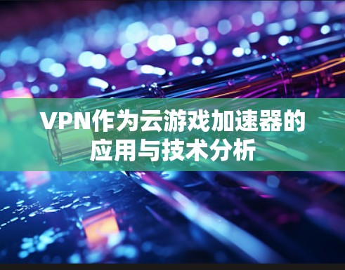 VPN作为云游戏加速器的应用与技术分析 VPN作为云游戏加速器的应用与技术分析