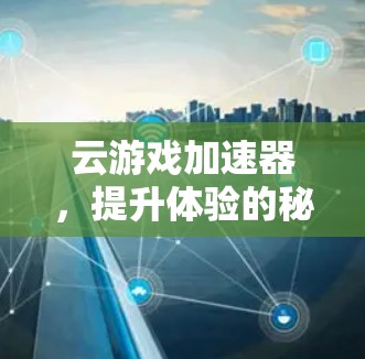 云游戏加速器，提升体验的秘密武器