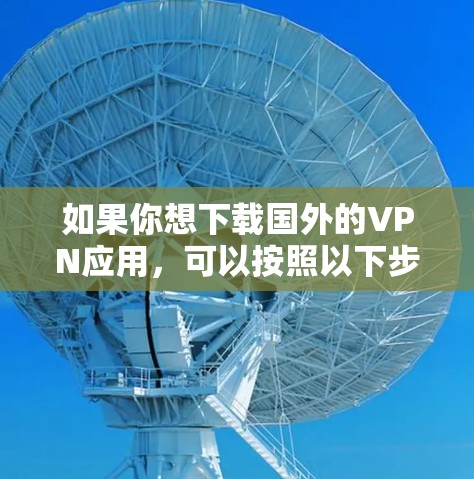 如果你想下载国外的VPN应用，可以按照以下步骤操作