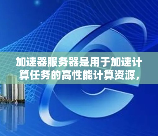 加速器服务器是用于加速计算任务的高性能计算资源，常见于处理需要高性能计算、并发处理和高性能加速的应用场景。以下是一些关于加速器服务器租用的常见选项和策略