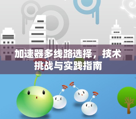加速器多线路选择，技术挑战与实践指南