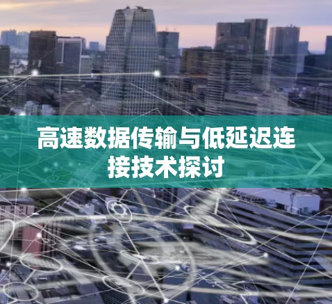 高速数据传输与低延迟连接技术探讨 高速数据传输与低延迟连接技术探讨