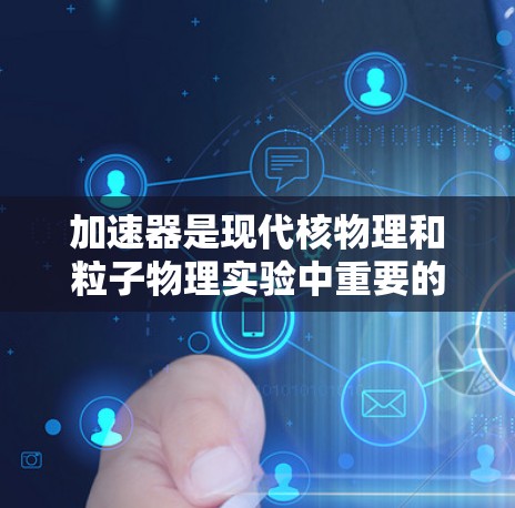 加速器是现代核物理和粒子物理实验中重要的设备，其核心技术在于利用电场和磁场对电子进行加速。以下是加速器加速技术的详细分析