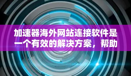 加速器海外网站连接软件是一个有效的解决方案，帮助用户快速访问国外网站，解决访问速度慢或被封锁的问题。以下是对该软件的详细分析和建议