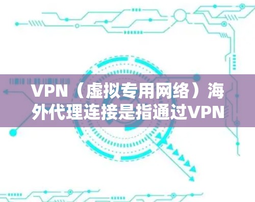 VPN(虚拟专用网络)海外代理连接是指通过VPN技术,用户可以在国内外之间建立安全、高效的网络连接,通常用于解决网络访问限制、保护隐私或加密数据等问题 VPN(虚拟专用网络)海外代理连接是指通过VPN技术,用户可以在国内外之间建立安全、高效的网络连接,通常用于解决网络访问限制、保护隐私或加密数据等问题