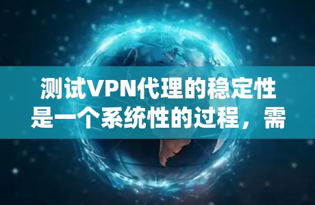测试VPN代理的稳定性是一个系统性的过程，需要从多个方面进行评估。以下是详细的步骤指南