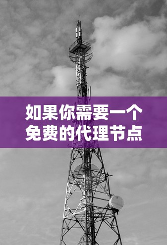 如果你需要一个免费的代理节点来加速网络访问，可以考虑以下几种方法和资源