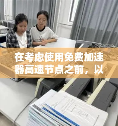 在考虑使用免费加速器高速节点之前，以下几个关键因素需要仔细评估