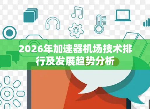 2026年加速器机场技术排行及发展趋势分析 2026年加速器机场技术排行及发展趋势分析