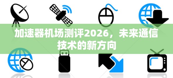 加速器机场测评2026，未来通信技术的新方向