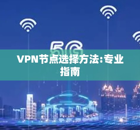 VPN节点选择方法:专业指南