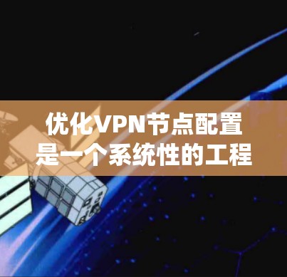 优化VPN节点配置是一个系统性的工程，需要从多个方面入手，以确保最佳的性能和稳定性。以下是一个有条理的优化步骤指南，帮助您提升VPN服务的效率